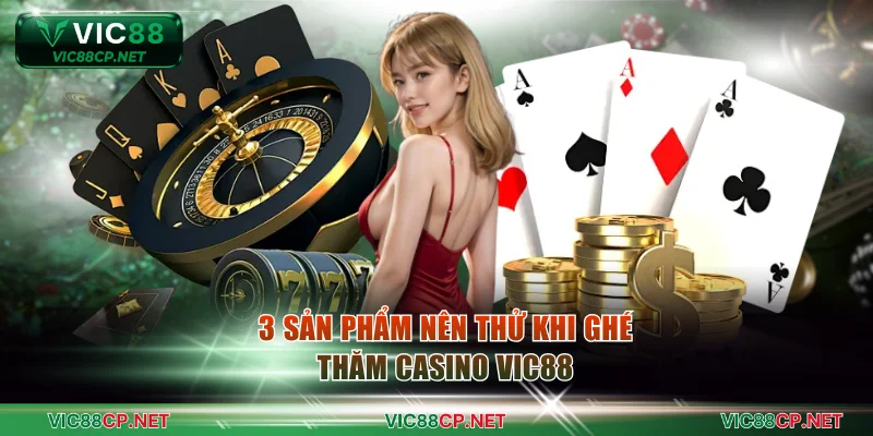 3 sản phẩm nên thử khi ghé thăm casino VIC88