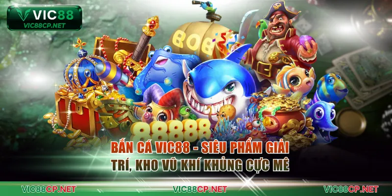 Bắn Cá VIC88 - Siêu Phẩm Giải Trí, Kho Vũ Khí Khủng Cực Mê