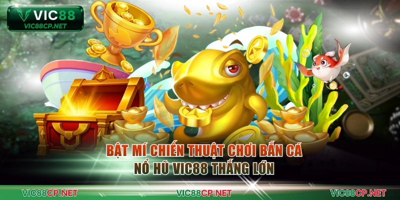 Bật mí chiến thuật chơi bắn cá nổ hũ VIC88 thắng lớn