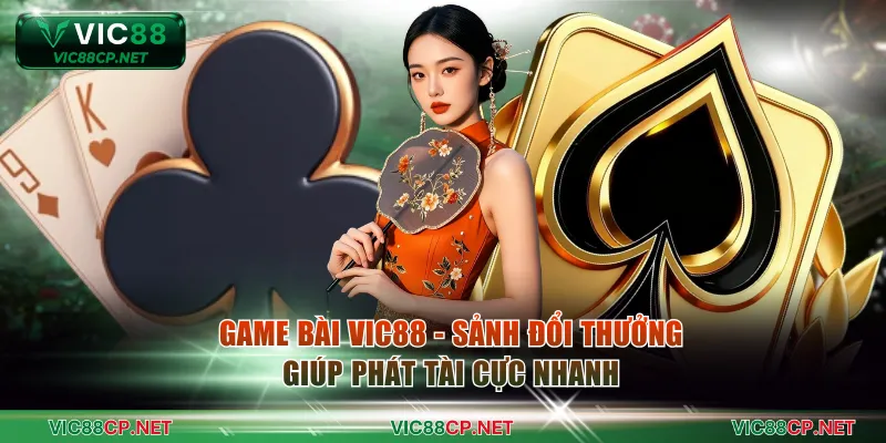 Game Bài VIC88 - Sảnh Đổi Thưởng Giúp Phát Tài Cực Nhanh