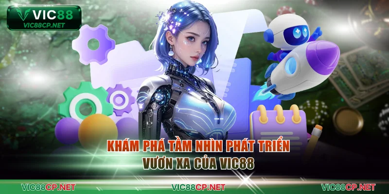 Khám phá tầm nhìn phát triển vươn xa của VIC88