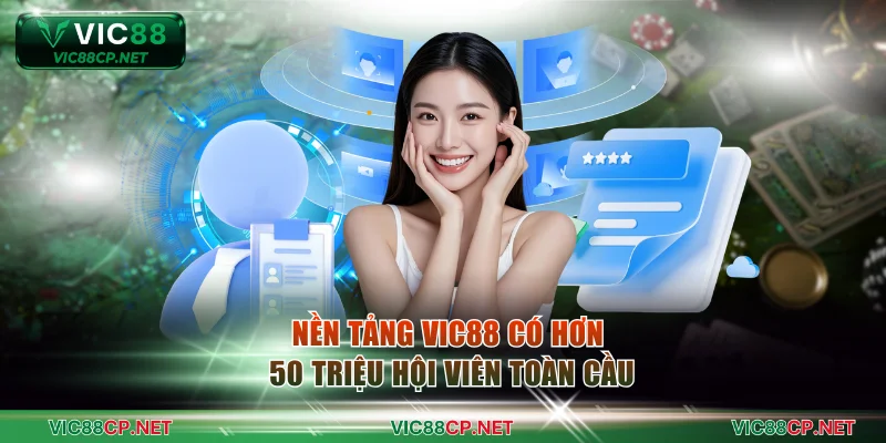 Nền tảng VIC88 có hơn 50 triệu hội viên toàn cầu