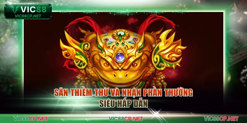 Săn Thiềm Thừ và nhận phần thưởng siêu hấp dẫn