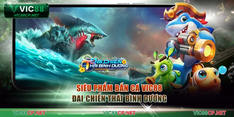 Săn thưởng bắn cá VIC88 cùng siêu phẩm Đại Chiến Thái Bình Dương