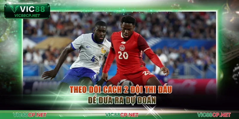Theo dõi cách 2 đội thi đấu để đưa ra dự đoán