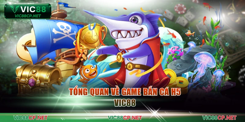 Tổng quan về game bắn cá H5 VIC88