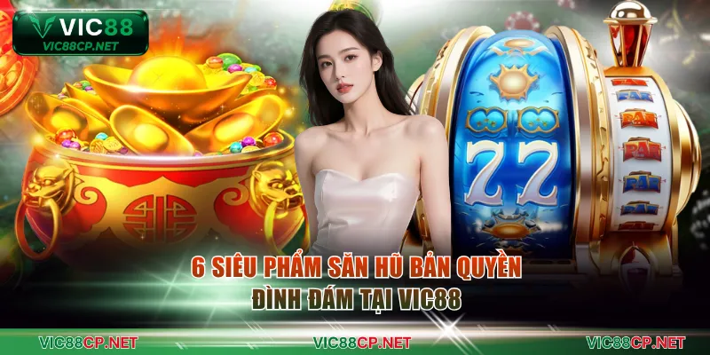 6 siêu phẩm săn hũ bản quyền đình đám tại VIC88
