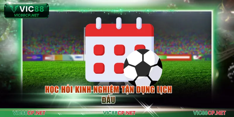 Học hỏi kinh nghiệm tận dụng lịch đấu